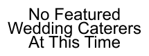 No Featured Wedding Caterers At This Time